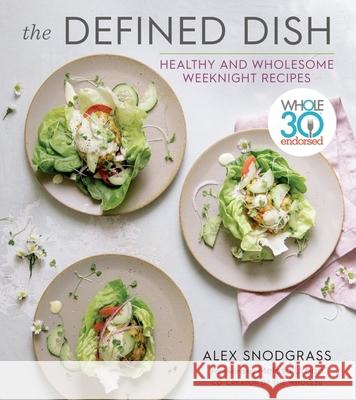 The Defined Dish: Whole30 Endorsed, Healthy and Wholesome Weeknight Recipes Snodgrass, Alex 9780358004417  - książka