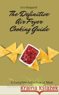 The Definitive Air Fryer Cooking Guide: A Complete Collection of Meat Recipes to Start Your Air Fryer and Boost Your Taste Eva Sheppard 9781803176055 Eva Sheppard - książka
