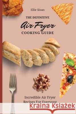 The Definitive Air Fryer Cooking Guide: Incredible Air Fryer Recipes For Everyone Ellie Sloan 9781803174952 Ellie Sloan - książka