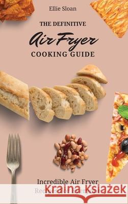 The Definitive Air Fryer Cooking Guide: Incredible Air Fryer Recipes For Everyone Ellie Sloan 9781803174969 Ellie Sloan - książka