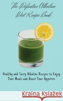 The Definitive Alkaline Diet Recipe Book: Healthy and Tasty Alkaline Recipes to Enjoy Your Meals and Boost Your Appetite Gerard Short 9781803176727 Gerard Short - książka