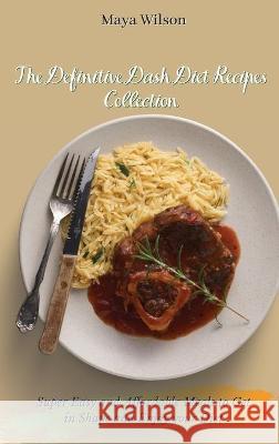 The Definitive Dash Diet Recipes Collection: Super Easy and Affordable Meals to Get in Shape and Enjoy your Diet Maya Wilson 9781802690552 Maya Wilson - książka