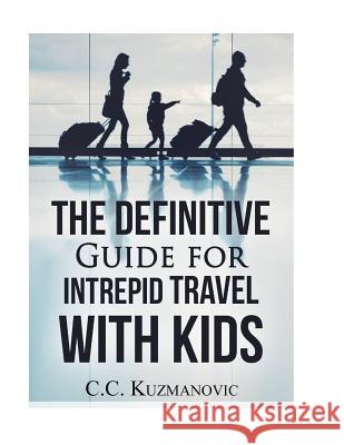 The Definitive Guide for Intrepid Travel with Kids C. C. Kuzmanovic 9781523892822 Createspace Independent Publishing Platform - książka