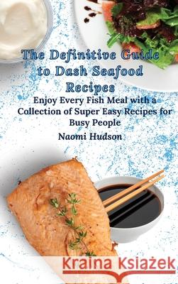 The Definitive Guide to Dash Seafood Recipes: Enjoy Every Fish Meal with a Collection of Super Easy Recipes for Busy People Naomi Hudson 9781802690903 Naomi Hudson - książka