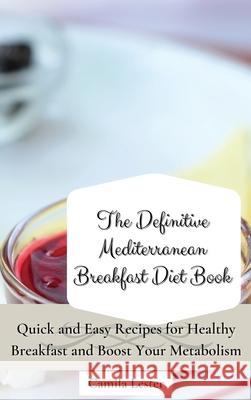 The Definitive Mediterranean Breakfast Diet Book: Quick and Easy Recipes for Healthy Breakfast and Boost Your Metabolism Camila Lester 9781802697322 Camila Lester - książka