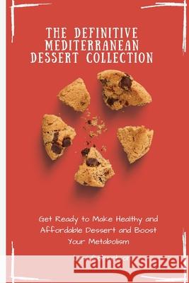 The Definitive Mediterranean Dessert Collection: Get Ready to Make Healthy and Affordable Dessert and Boost Your Metabolism Lexi Robertson 9781802697513 Lexi Robertson - książka