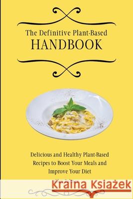 The Definitive Plant-Based Handbook: Delicious and Healthy Plant-Based Recipes to Boost Your Meals and Improve Your Diet Clay Palmer 9781802697094 Clay Palmer - książka