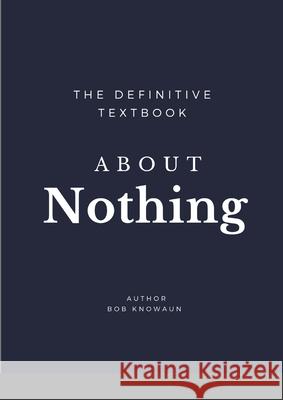 The Definitive Textbook About Nothing: The only self-help book you need Bob Knowaun Bob Waun 9781716239632 Lulu.com - książka
