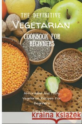 The Definitive Vegetarian Cookbook For Beginners: Affordable And Tasty Vegetarian Recipes For Beginners Riley Bloom 9781802695618 Riley Bloom - książka