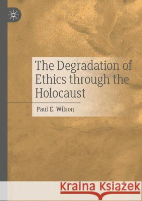 The Degradation of Ethics Through the Holocaust Paul E. Wilson 9783031309182 Palgrave MacMillan - książka