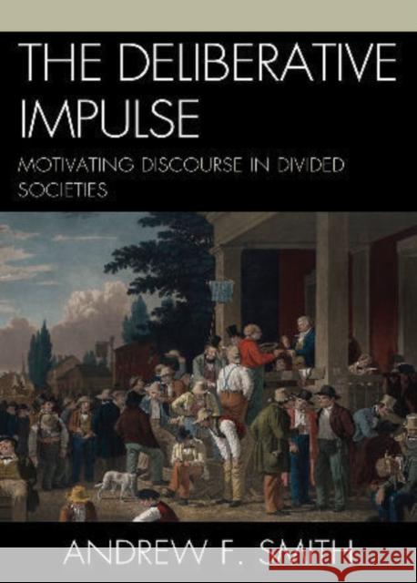 The Deliberative Impulse: Motivating Discourse in Divided Societies Smith, Andrew F. 9780739146101 Lexington Books - książka