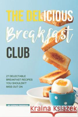 The Delicious Breakfast Club: 27 Delectable Breakfast Recipes you shouldn't miss out on Sophia Freeman 9781099306884 Independently Published - książka