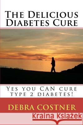The Delicious Diabetes Cure: Yes, you can cure type 2 diabetes! Costner, Debra 9781467941143 Createspace - książka