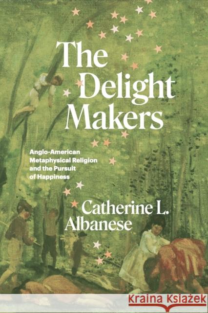 The Delight Makers: Anglo-American Metaphysical Religion and the Pursuit of Happiness Albanese, Catherine L. 9780226823546 The University of Chicago Press - książka