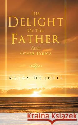 The Delight of the Father and Other Lyrics Melba Hendrix 9781466967809 Trafford Publishing - książka