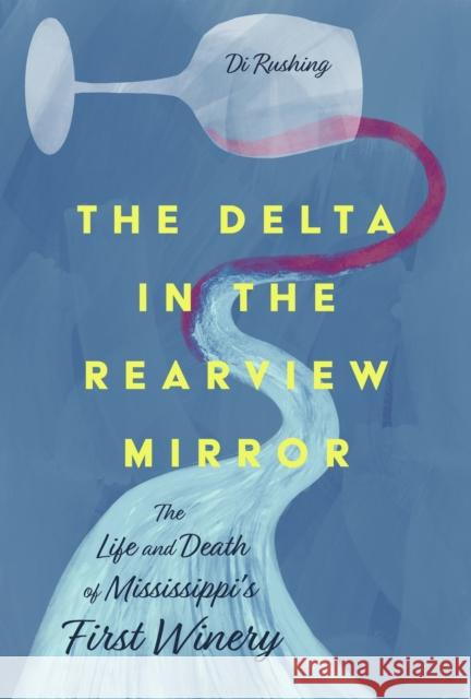 The Delta in the Rearview Mirror: The Life and Death of Mississippi's First Winery Di Rushing 9781496849298 University Press of Mississippi - książka