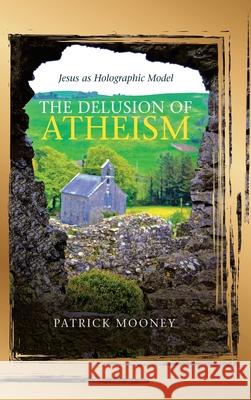 The Delusion of Atheism: Jesus as Holographic Model Patrick Mooney 9781489730879 Liferich - książka