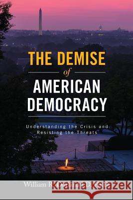 The Demise of American Democracy: Understanding the Crisis and Resisting the Threats William R. Durlan 9781547047994 Createspace Independent Publishing Platform - książka