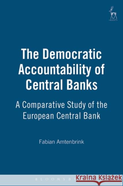 The Democratic Accountability of Central Banks: A Comparative Study Amtenbrink, Fabian 9781841130422 Hart Publishing - książka