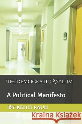 The Democratic Asylum: A Political Manifesto Keith Rauh 9781081167370 Independently Published - książka