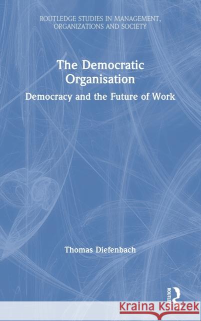 The Democratic Organisation: Democracy and the Future of Work Thomas Diefenbach 9780367362195 Routledge - książka