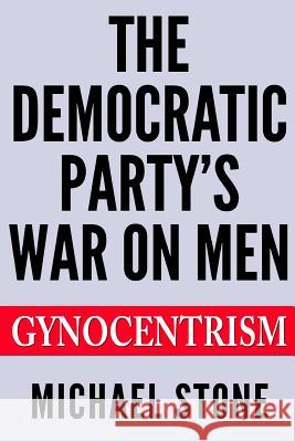 The Democratic Party's War on Men: Gynocentrism Michael Stone 9781500136130 Createspace - książka