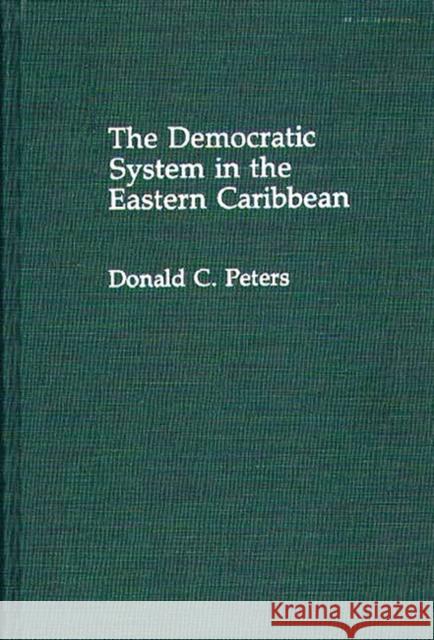 The Democratic System in the Eastern Caribbean Donald C. Peters 9780313284281 Greenwood Press - książka