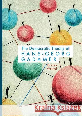 The Democratic Theory of Hans-Georg Gadamer Walhof, Darren 9783319836058 Palgrave Macmillan - książka