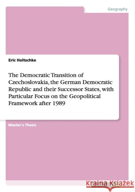 The Democratic Transition of Czechoslovakia, the German Democratic Republic and their Successor States, with Particular Focus on the Geopolitical Fram Holtschke, Eric 9783656872047 Grin Verlag Gmbh - książka