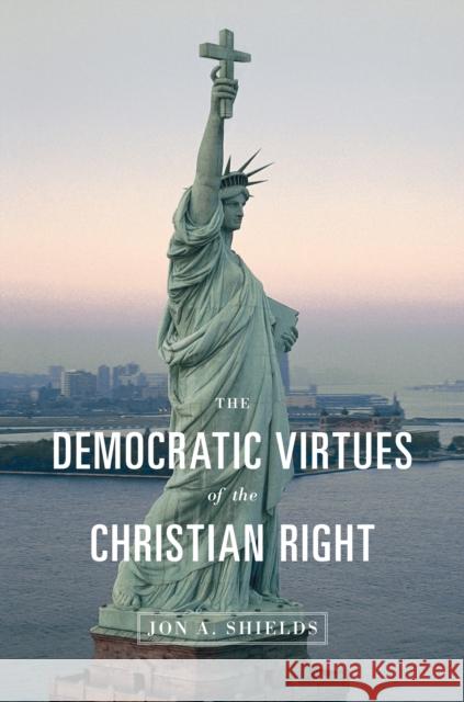 The Democratic Virtues of the Christian Right Jon A. Shields 9780691137407 Princeton University Press - książka