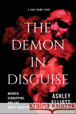 The Demon in Disguise: Murder, Kidnapping, and the Banty Rooster Ashley Elliott Michael J. Coffino 9781646634309 Koehler Books - książka