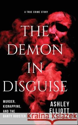 The Demon in Disguise: Murder, Kidnapping, and the Banty Rooster Ashley Elliott Michael Coffino 9781646634323 Koehler Books - książka
