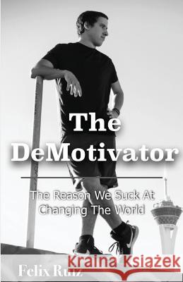 The DeMotivator: The Reason We Suck At Changing The World Ruiz, Felix a. 9781977884954 Createspace Independent Publishing Platform - książka