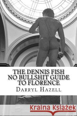 The Dennis Fish No Bullshit Guide to Florence: A Five Day Rampage. MR Darryl John Hazell Mrs Karen Jane Hazell Mrs Karen Jane Hazell 9781533452535 Createspace Independent Publishing Platform - książka