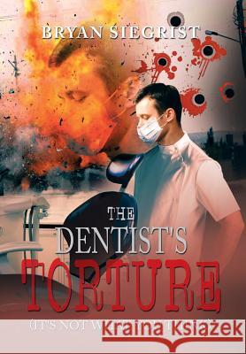 The Dentist's Torture: (It's Not What You Think) Siegrist, Bryan 9781483650432 Xlibris Corporation - książka