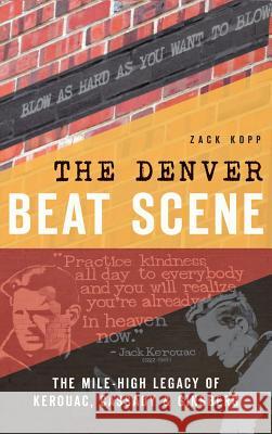 The Denver Beat Scene: The Mile-High Legacy of Kerouac, Cassady & Ginsberg Zack Kopp 9781540212337 History Press Library Editions - książka