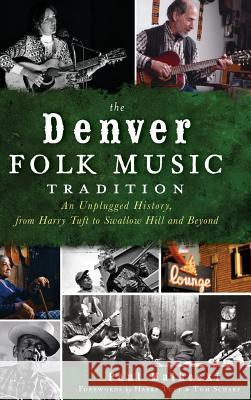 The Denver Folk Music Tradition: An Unplugged History, from Harry Tufts to Swallow Hill and Beyond Paul A. Malkoski Harry Tuft Tom Scharf 9781540231321 History Press Library Editions - książka