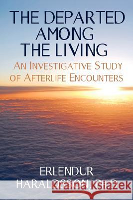 The Departed Among the Living: An Investigative Study of Afterlife Encounters Haraldsson Ph. D., Erlendur 9781908733290 White Crow Books - książka