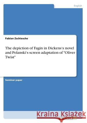 The depiction of Fagin in Dickens's novel and Polanski's screen adaptation of Oliver Twist Zschiesche, Fabian 9783668465787 Grin Publishing - książka