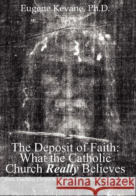 The Deposit of Faith: What the Catholic Church Really Believes: Jesus Teaching Divine Revelation in his Body, the Church Kevane, Eugene 9781418429737 Authorhouse - książka