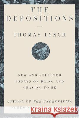 The Depositions: New and Selected Essays on Being and Ceasing to Be Thomas Lynch 9781324003977 W. W. Norton & Company - książka