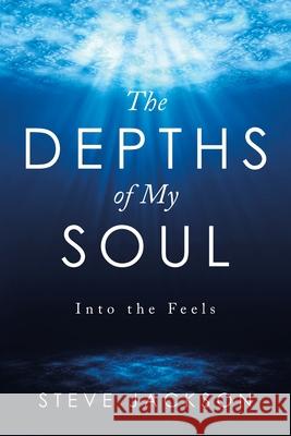 The Depths of My Soul: Into the Feels Steve Jackson 9781982257248 Balboa Press - książka