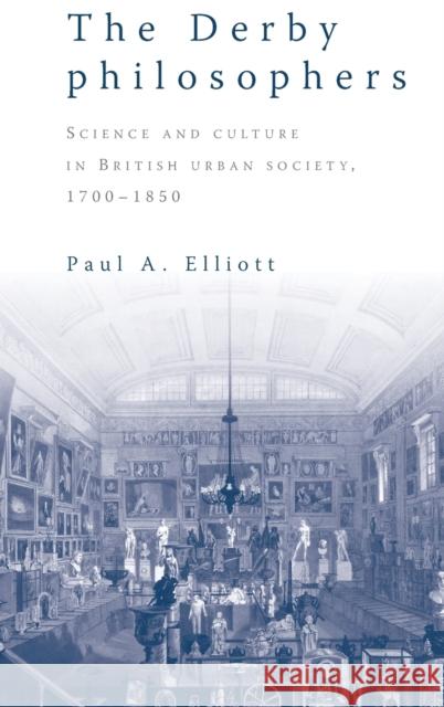 The Derby Philosophers: Science and Culture in British Urban Society, 1700-1850 Elliott, Paul A. 9780719079221 MANCHESTER UNIVERSITY PRESS - książka