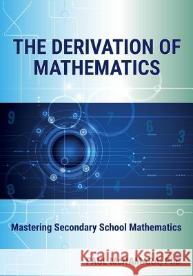 The Derivation of Mathematics: Mastering Secondary School Mathematics Paul McNamara 9780995449602 Wcmpt Pty Ltd - książka