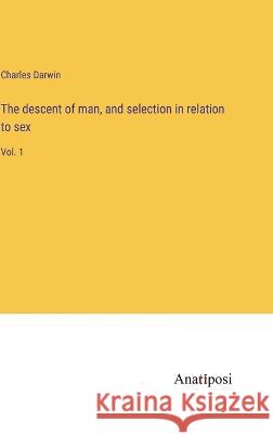 The descent of man, and selection in relation to sex: Vol. 1 Charles Darwin 9783382116811 Anatiposi Verlag - książka