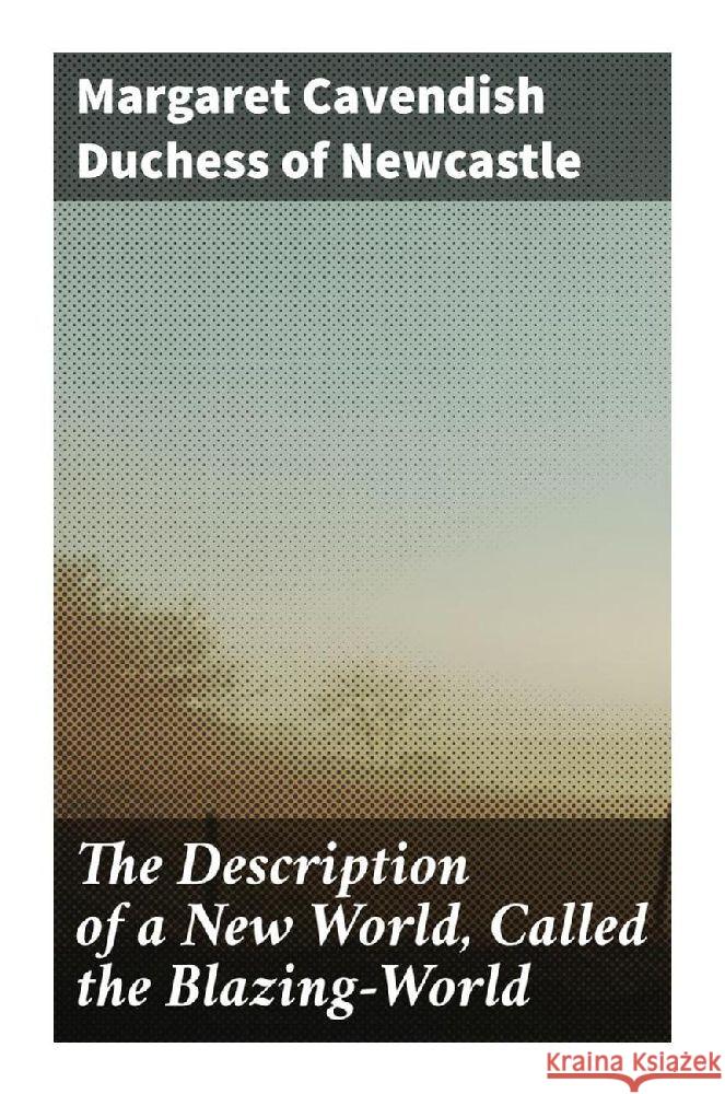 The Description of a New World, Called the Blazing-World Newcastle, Margaret Cavendish, Duchess of 9788027283965 Good Press - książka