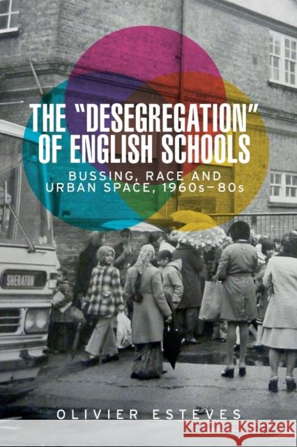 The 'Desegregation' of English Schools: Bussing, Race and Urban Space, 1960s-80s Esteves, Olivier 9781526148018 Manchester University Press - książka