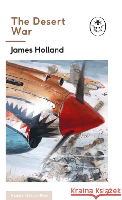 The Desert War: Book 4 of the Ladybird Expert History of the Second World War James Holland 9780718186500 The Ladybird Expert Series - książka