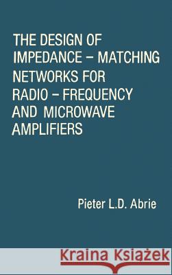 The Design of Impedance-matching Networks for Radio-frequency and Microwave Amplifiers Pieter Abrie 9780890061725 Artech House Publishers - książka