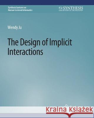 The Design of Implicit Interactions Wendy Ju   9783031010828 Springer International Publishing AG - książka